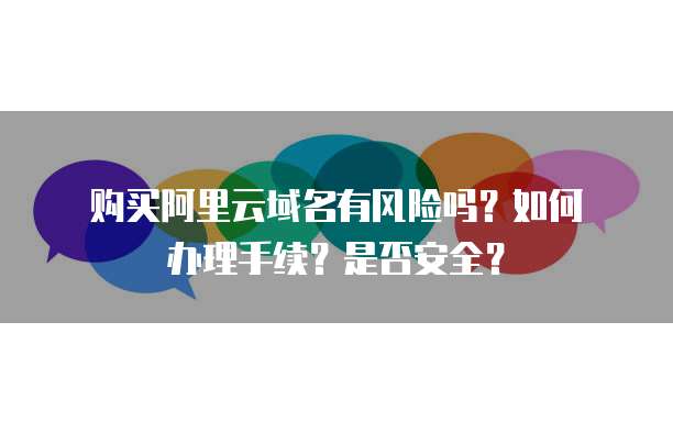 购买阿里云域名有风险吗?如何办理手续?是否安全?