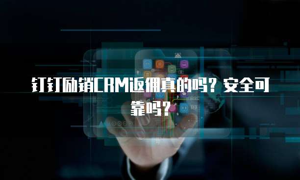 钉钉励销CRM返佣真的吗?安全可靠吗?