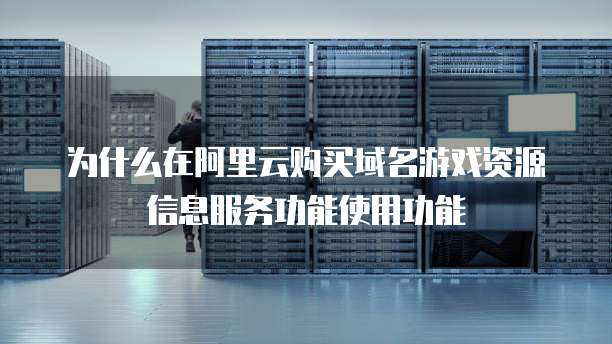 为什么在阿里云购买域名游戏资源信息服务功能使用功能