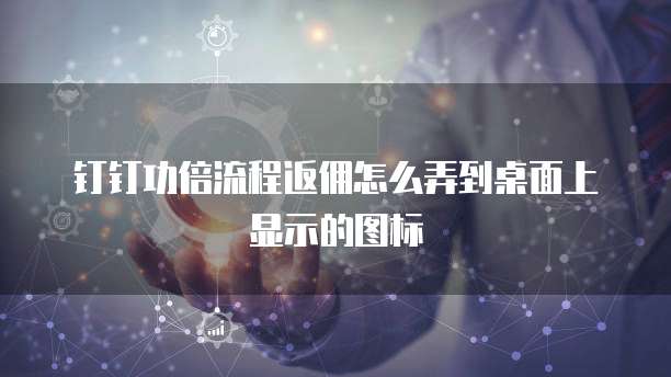钉钉功倍流程返佣怎么弄到桌面上显示的图标