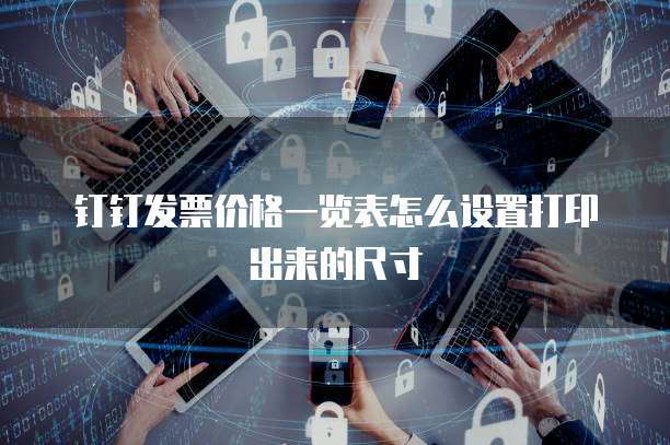 钉钉发票价格一览表怎么设置打印出来的尺寸