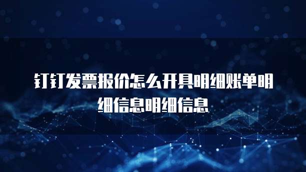 钉钉发票报价怎么开具明细账单明细信息明细信息