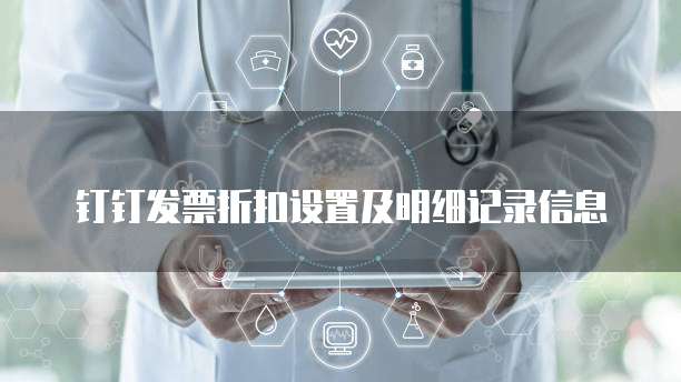 钉钉发票折扣设置及明细记录信息