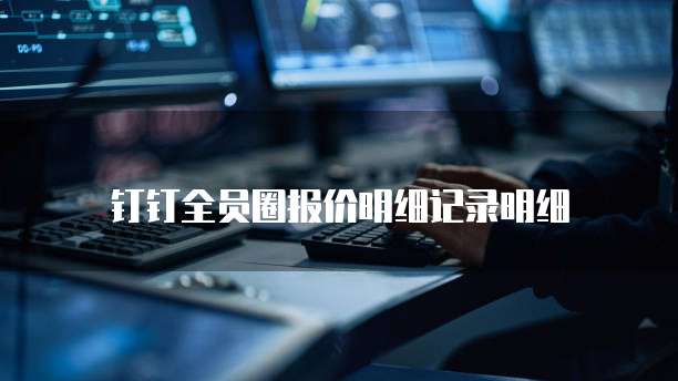 钉钉全员圈报价明细记录明细