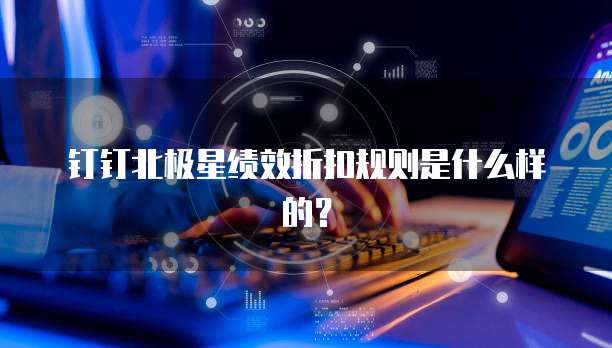 钉钉北极星绩效折扣规则是什么样的?