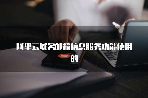 阿里云域名邮箱信息服务功能使用的