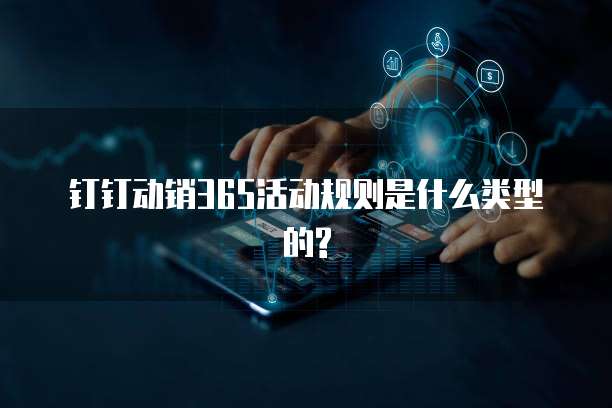 钉钉动销365活动规则是什么类型的?