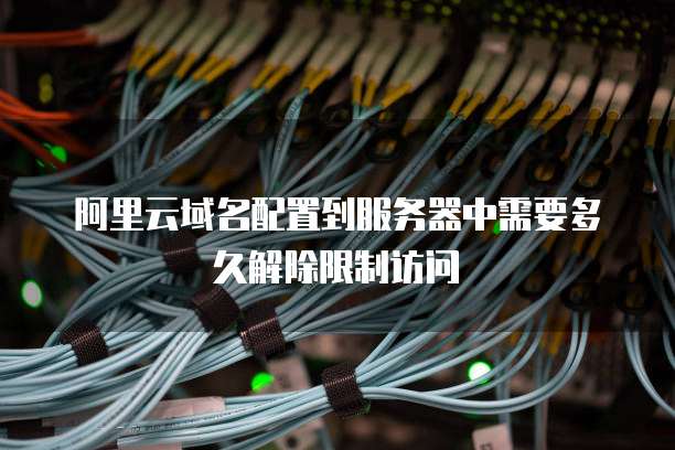 阿里云域名配置到服务器中需要多久解除限制访问