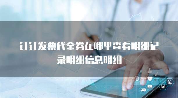 钉钉发票代金券在哪里查看明细记录明细信息明细