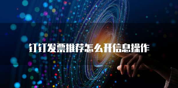 钉钉发票推荐怎么开信息操作