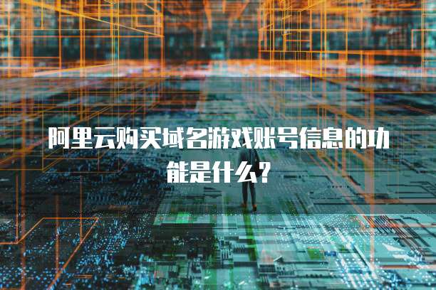阿里云购买域名游戏账号信息的功能是什么?