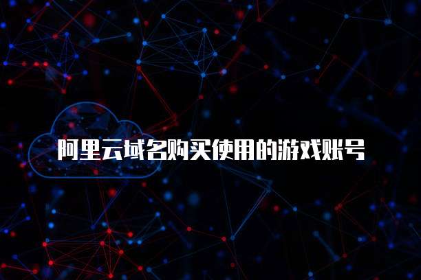 阿里云域名购买使用的游戏账号
