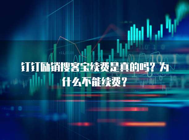 钉钉励销搜客宝续费是真的吗?为什么不能续费?