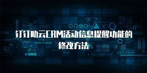 钉钉助云CRM活动信息提醒功能的修改方法