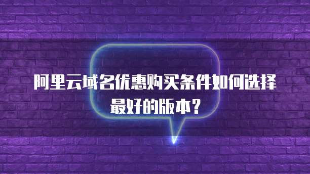 阿里云域名优惠购买条件如何选择最好的版本?