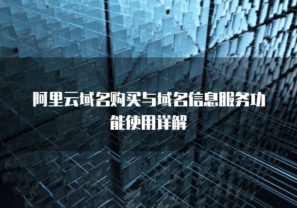 阿里云域名购买与域名信息服务功能使用详解
