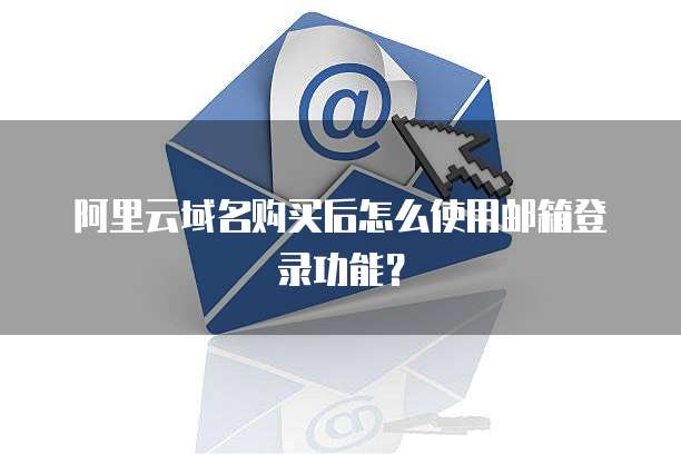 阿里云域名购买后怎么使用邮箱登录功能?