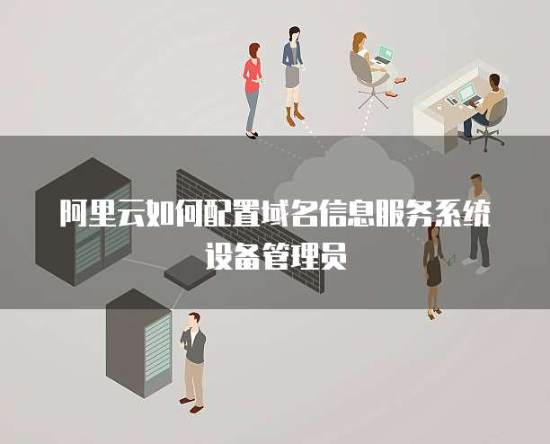 阿里云如何配置域名信息服务系统设备管理员