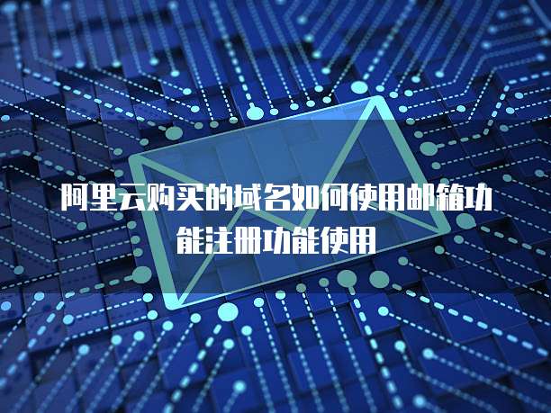 阿里云购买的域名如何使用邮箱功能注册功能使用