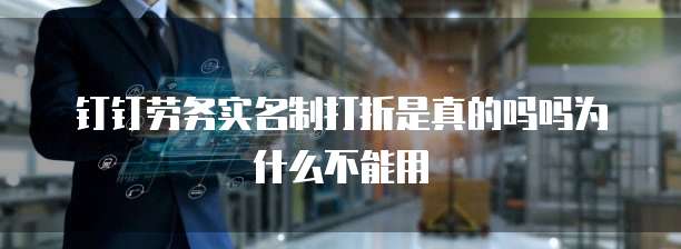 钉钉劳务实名制打折是真的吗吗为什么不能用