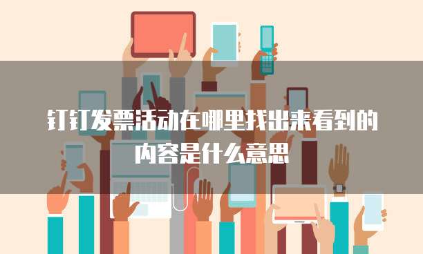 钉钉发票活动在哪里找出来看到的内容是什么意思