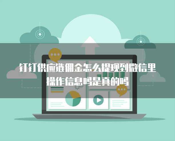 钉钉供应链佣金怎么提现到微信里操作信息吗是真的吗