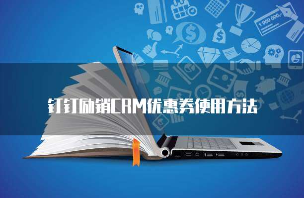 钉钉励销CRM优惠券使用方法