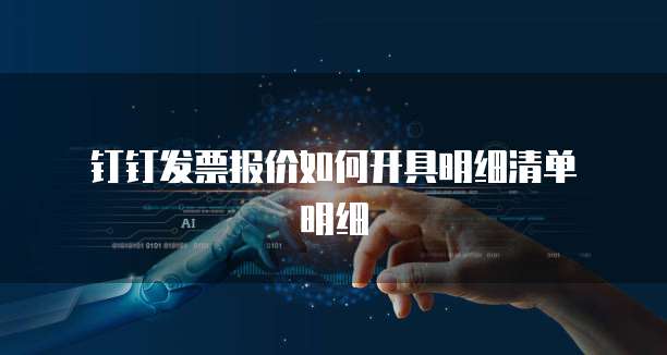  钉钉发票报价如何开具明细清单明细