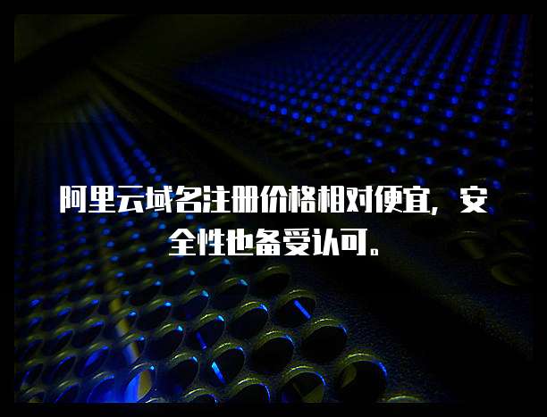 阿里云域名注册价格相对便宜,安全性也备受认可。