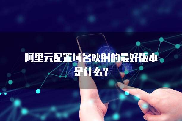 阿里云配置域名映射的最好版本是什么?