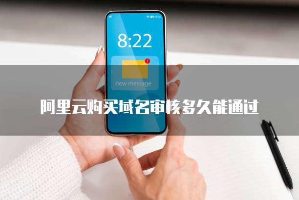 阿里云购买域名审核多久能通过