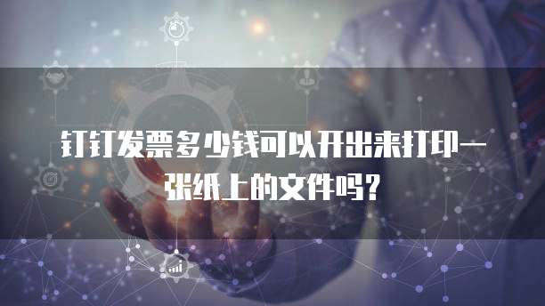 钉钉发票多少钱可以开出来打印一张纸上的文件吗?