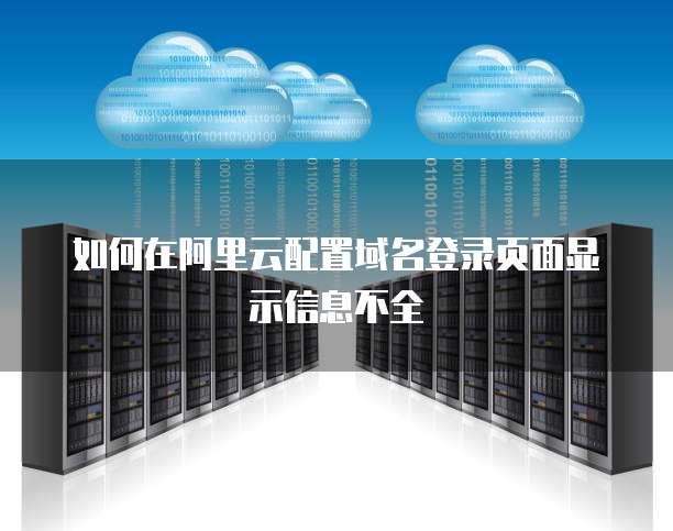如何在阿里云配置域名登录页面显示信息不全