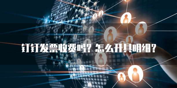 钉钉发票收费吗?怎么开具明细?