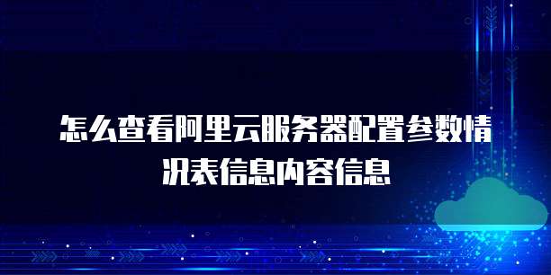 怎么查看阿里云服务器配置参数情况表信息内容信息