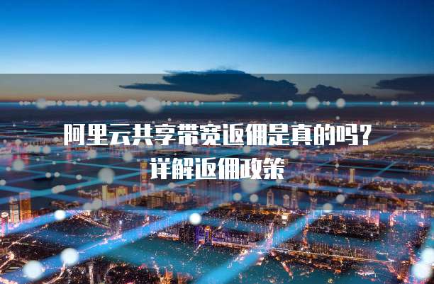  阿里云共享带宽返佣是真的吗？详解返佣政策