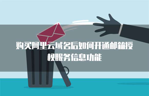 购买阿里云域名后如何开通邮箱授权服务信息功能