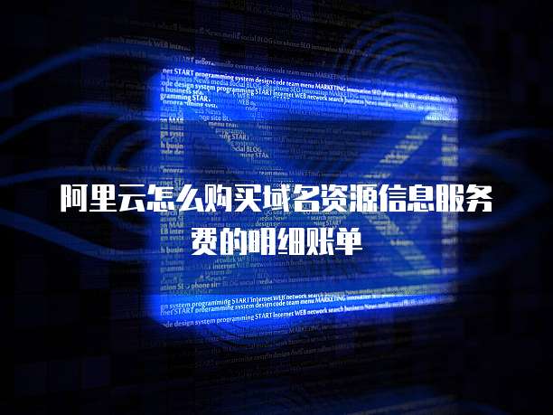 阿里云怎么购买域名资源信息服务费的明细账单