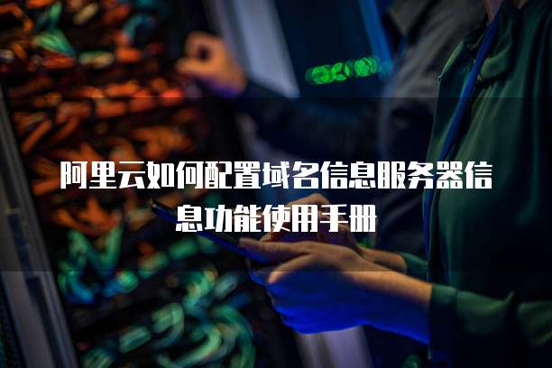 阿里云如何配置域名信息服务器信息功能使用手册