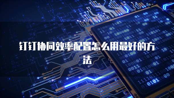 钉钉协同效率配置怎么用最好的方法