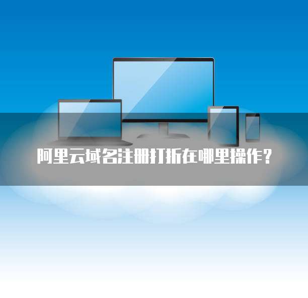 阿里云域名注册打折在哪里操作?