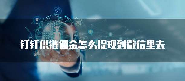 钉钉供链佣金怎么提现到微信里去