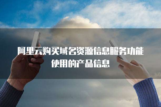 阿里云购买域名资源信息服务功能使用的产品信息