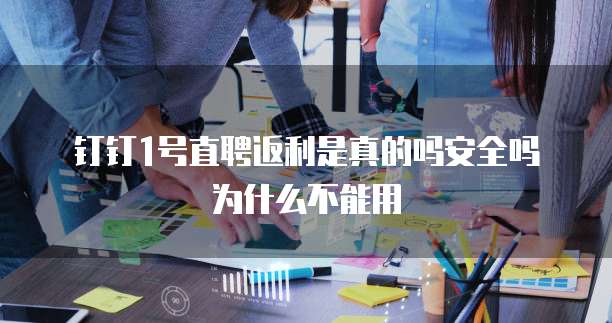 钉钉1号直聘返利是真的吗安全吗为什么不能用