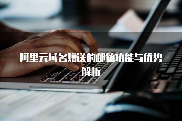 阿里云域名赠送的邮箱功能与优势解析