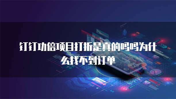钉钉功倍项目打折是真的吗吗为什么找不到订单