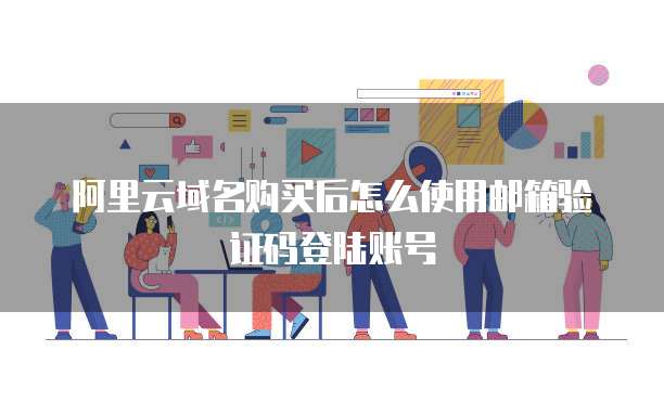 阿里云域名购买后怎么使用邮箱验证码登陆账号