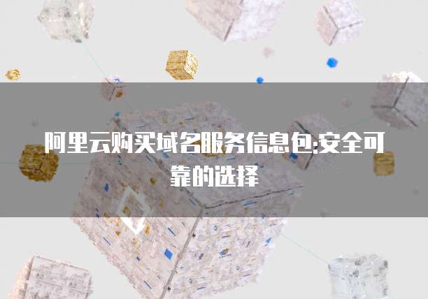 阿里云购买域名服务信息包:安全可靠的选择