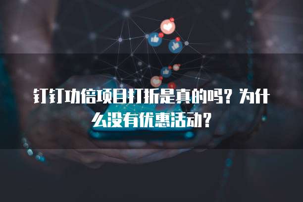 钉钉功倍项目打折是真的吗?为什么没有优惠活动?