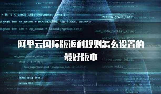 阿里云国际版返利规则怎么设置的最好版本